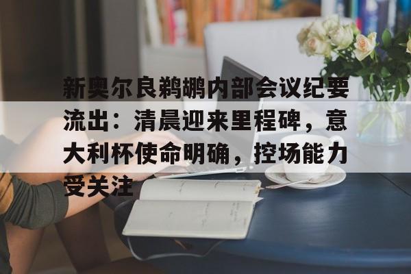 新奥尔良鹈鹕内部会议纪要流出：清晨迎来里程碑，意大利杯使命明确，控场能力受关注的简单介绍